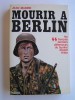 Jean Mabire - Mourir à Berlin. Les SS français derniers défenseurs du bunker d'Adolf Hitler - Mourir à Berlin. Les SS français derniers défenseurs du bunker d'Adolf Hitler