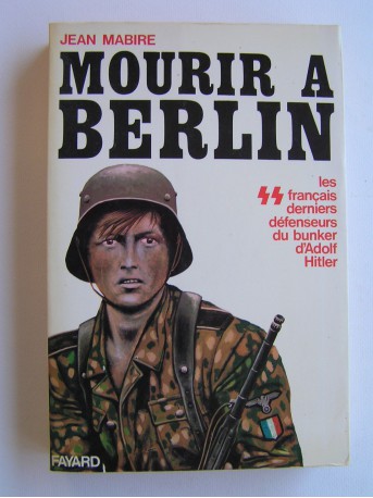 Jean Mabire - Mourir à Berlin. Les SS français derniers défenseurs du bunker d'Adolf Hitler