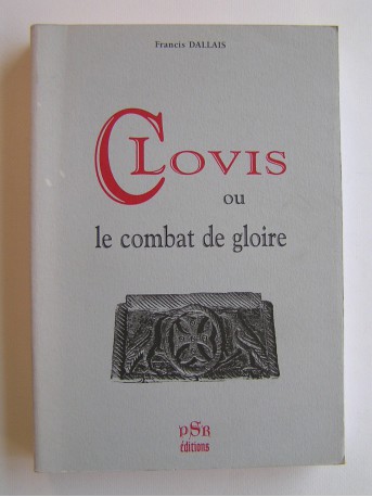 Francis Dallais - Clovis ou le combat de la gloire