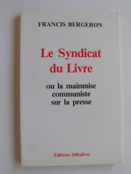 Francis Bergeron - Le syndicat du livre ou la mainmise communiste sur la presse