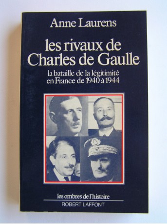 Anne Laurens - Les rivaux de Charles De Gaulle. La bataille de la légitimité en France de 1940 à 1944