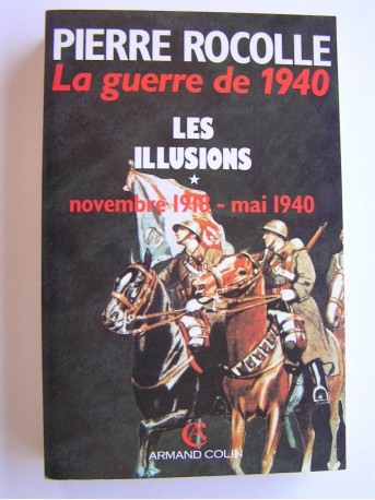 Colonel Pierre Rocolle - La guerre de 1940. Tome 1. Les illusions. Novembre 1918 - mai 1940