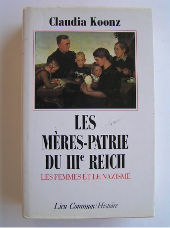 Claudia Koonz - Les Mères-Patrie du IIIe Reich. Les femmes et le nazisme