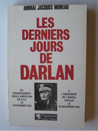 Amiral Jacques Moreau - Les derniers jours de Darlan. 