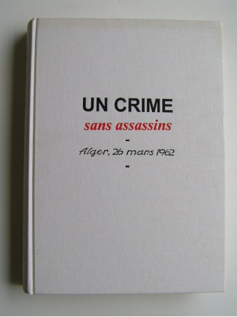 Francine Dessaigne - Un crime sans assassins. Alger, 26 mars 1962