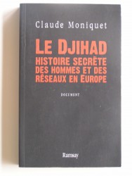 Claude Moniquet - Le Djihad. Histoire secrète des hommes et des réseaux en Europe