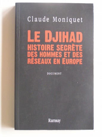 Claude Moniquet - Le Djihad. Histoire secrète des hommes et des réseaux en Europe