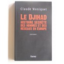 Claude Moniquet - Le Djihad. Histoire secrète des hommes et des réseaux en Europe