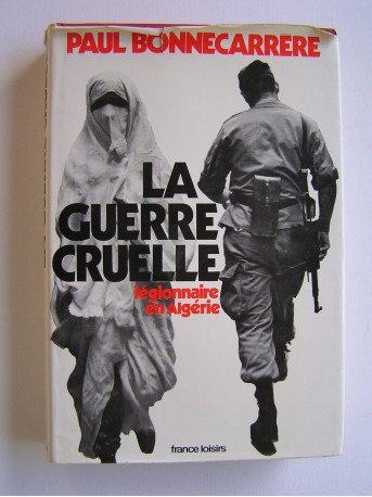Paul Bonnecarrère - La guerre cruelle. Légionnaires en Algérie