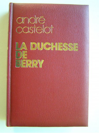 André Castelot - La duchesse de Berry d'après des documents inédits