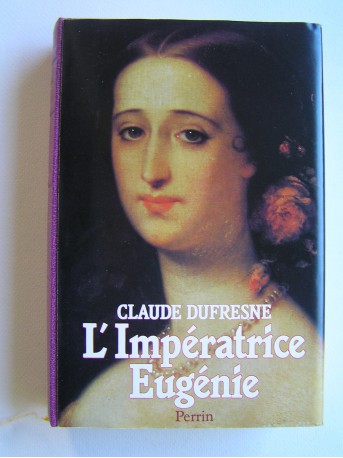 Claude Dufresne - L'Impératrice Eugénie ou le roman d'une ambitieuse