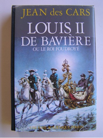 Jean des Cars - Louis II de bavière ou le roi foudroyé