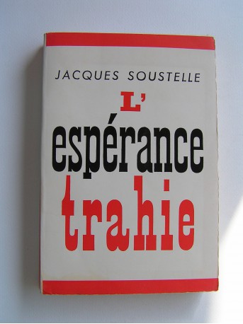 Jacques Soustelle - L'espérance trahie. 1958 - 1962