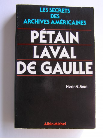 Nérin E. Gun - Pétain, Laval, De Gaulle. Les secrets des archives américaines