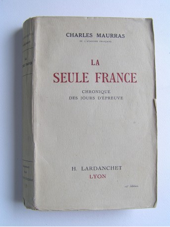 Charles Maurras - La seule France. Chronique des jours d'épreuve