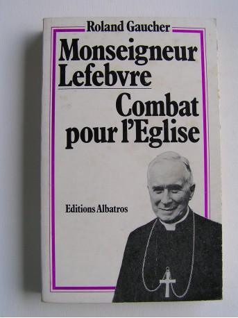 Roland Gaucher - Monseigneur Lefèbvre, combat pour l'Eglise