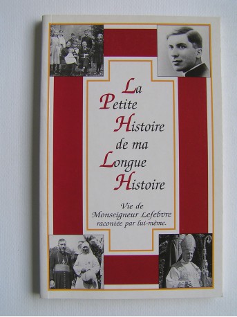Monseigneur Marcel Lefèbvre - La petite histoire de ma longue vie. Vie de Mgr Lefebvre racontée par lui-même