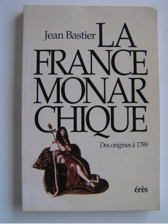 Jean Bastier - La France monarchique. Des origines à 1789