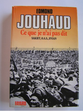 Général Edmond Jouhaud - Ce que je n'ai pas dit. Sakiet, O.A.S, Evian