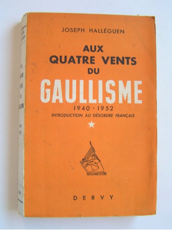 Joseph Halléguen - Aux quatre vents du Gaullisme. 1940 - 1952. Introduction au désordre français