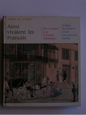 Armel de Wismes - Ainsi vivaient les Français. Des croisades à la troisième république