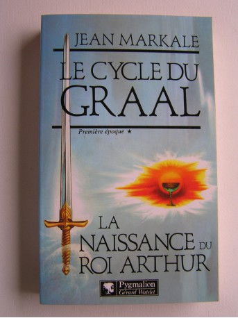 Jean Markale - Le cycle du Graal. Première époque. La naissance du roi Arthur