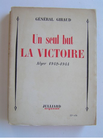 Général Henri Giraud - Un seul but la victoire. Alger 1942 - 1944