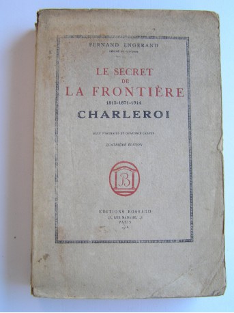 Fernand Engérand - Le secret de la frontière. 1815 - 1871 - 1914. Charleroi