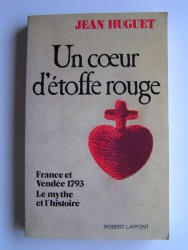 Jean Huguet - Un coeur d'étoffe rouge. France et Vendée 1793. Le mythe et l'histoire