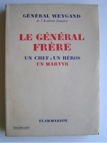 Général Maxime Weygand - Le général Frère. Un chef. Un héros. Un martyr