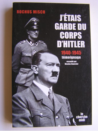 Rochus Misch - J'étais garde du corps d'Hitler. 1940 - 1945