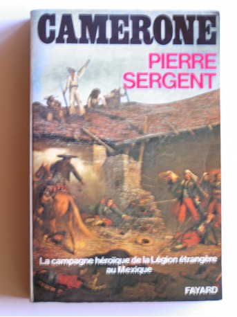 Pierre Sergent - Camerone. La campagne héroïque de la Légion étrangère au Mexique