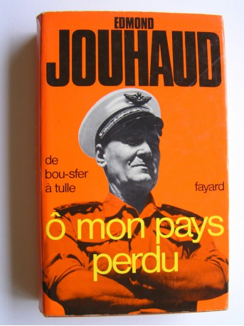 Général Edmond Jouhaud - Ô mon pays perdu. De Bou-Sfer à Tulle