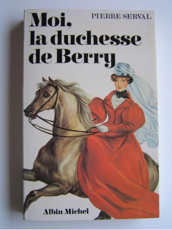 Pierre Serval - Moi, la duchesse de Berry