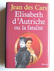 Jean des Cars - Elisabeth d'Autriche ou la fatalité