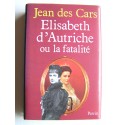 Jean des Cars - Elisabeth d'Autriche ou la fatalité