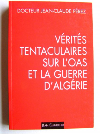 Jean-Claude Pérez - Vérités tentaculaires sur l'O.A.S. et la guerre d'Algérie