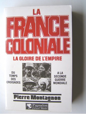 Pierre Montagnon - La France coloniale. La gloire de l'Empire