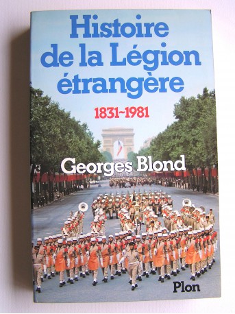 Georges Blond - La Légion Etrangère. 1831 - 1981