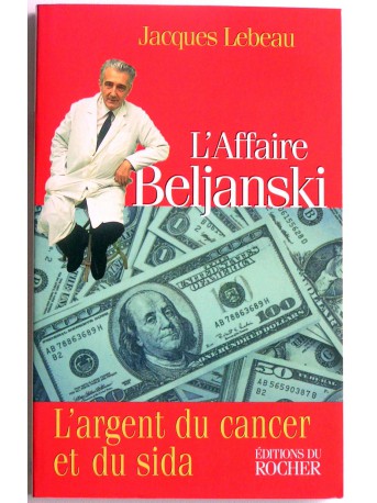 jacques Lebeau - L'affaire Beljanski. L'argent du cancer et du sida