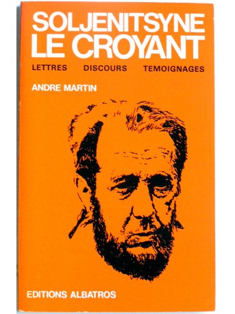 André Martin - Soljenitsyne le croyant. Lettres, discours, témoignages