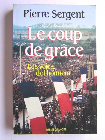 Pierre Sergent - Les voies de l'honneur. tome 3. Le coup de grâce