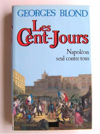 Georges Blond - Les Cent-Jours. Napoléon seul contre tous
